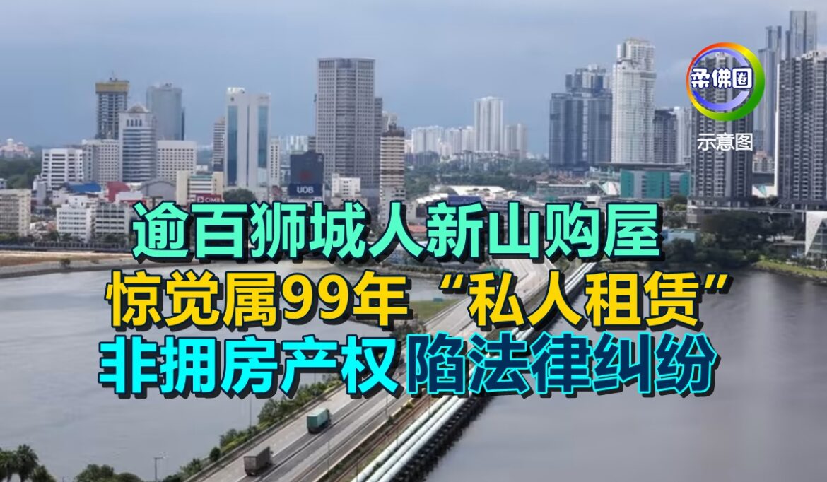 逾百狮城人新山购屋 惊觉属99年“私人租赁” 非拥房产权  陷法律纠纷