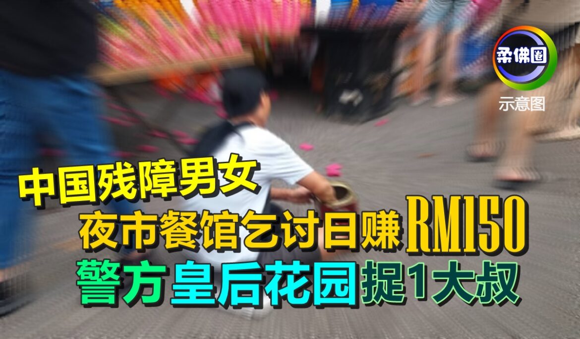 中国残障男女  夜市餐馆乞讨日赚RM150   警方皇后花园捕1大叔救2人