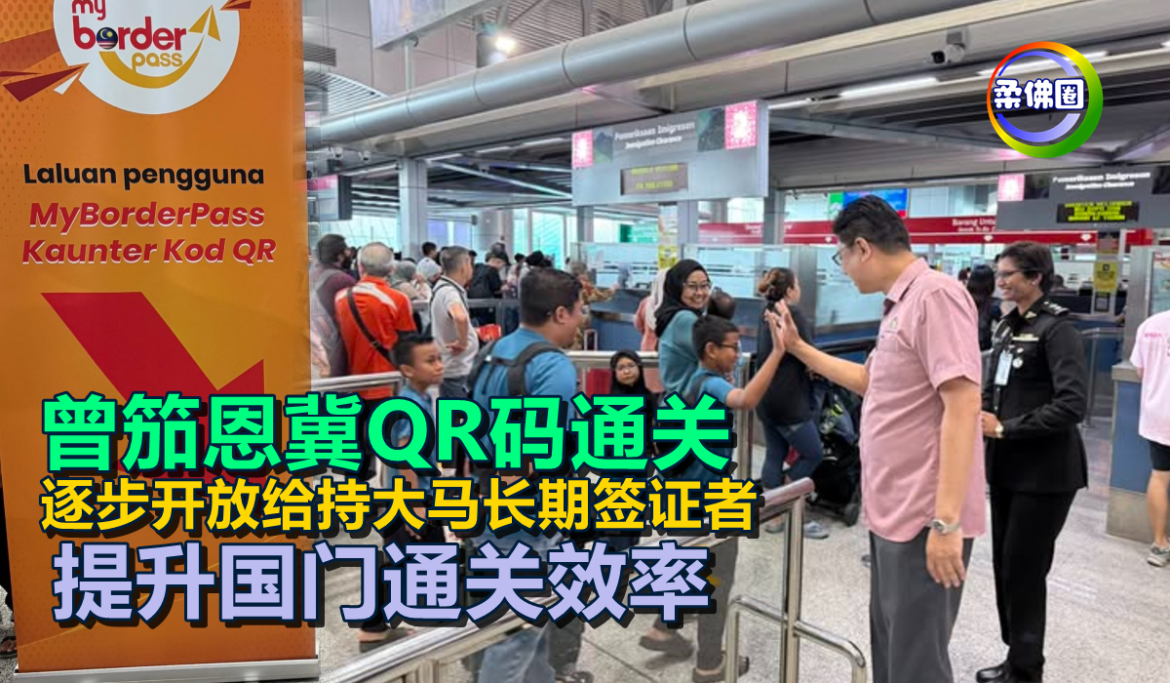 曾笳恩冀QR码通关  逐步开放给持大马长期签证者  提升国门通关效率