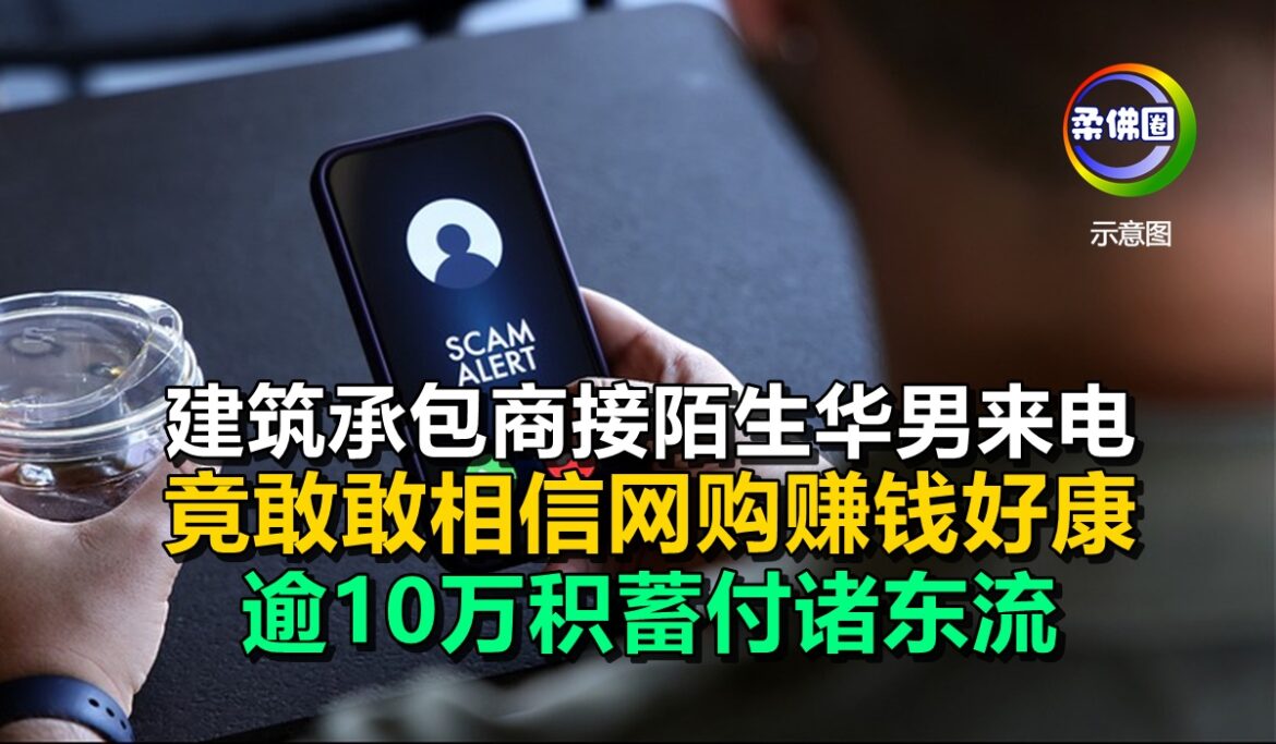 建筑承包商接陌生华男来电  竟敢敢相信网购赚钱好康  逾10万积蓄付诸东流