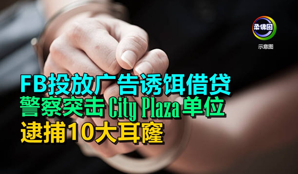 FB投放广告诱饵借贷  警察突击City Plaza单位   逮捕10大耳窿