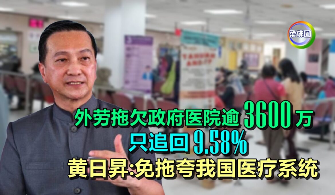 外劳拖欠政府医院逾3600万  只追回9.58%  黄日昇:免拖夸我国医疗系统