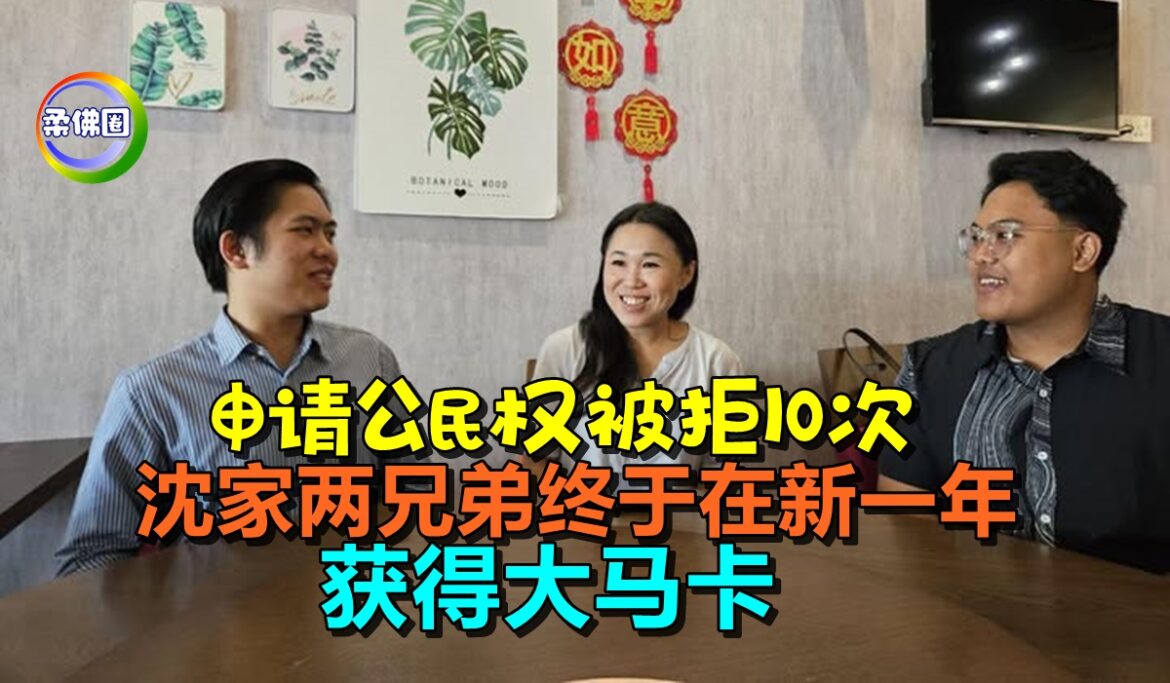 申请公民权被拒10次  沈家两兄弟终于在新一年  获得大马卡