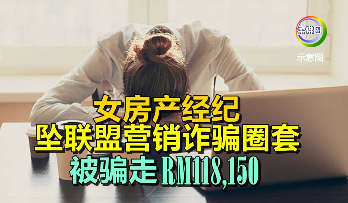 女房产经纪  坠联盟营销诈骗圈套  被骗走RM118,150
