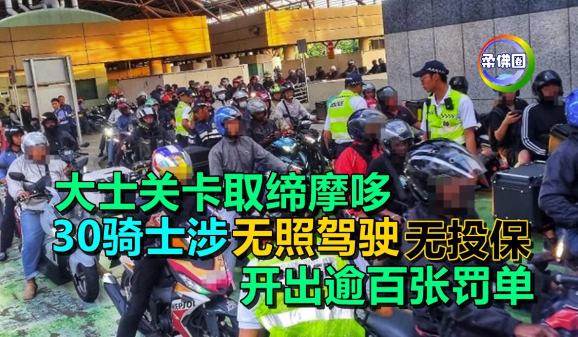 大士关卡取缔摩哆 30骑士涉无照驾驶  无投保  开出逾百张罚单