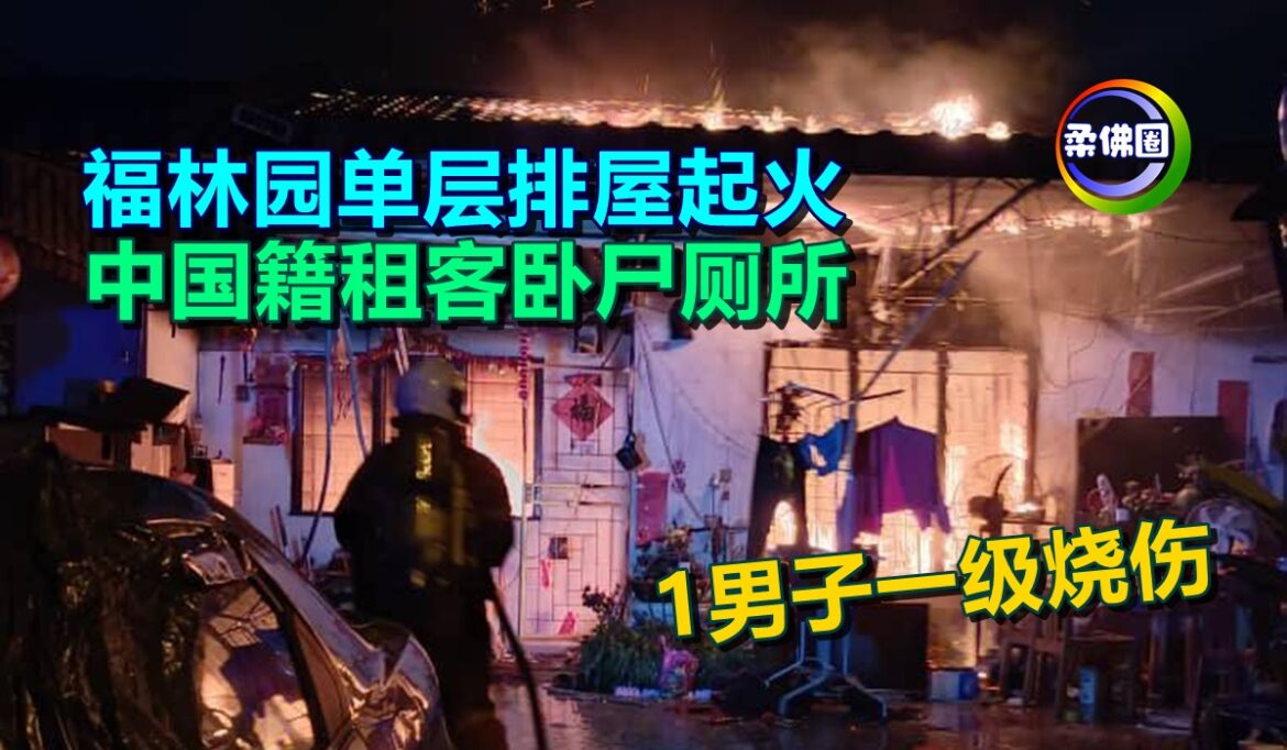 福林园单层排屋起火  中国籍租客卧尸厕所  1男子一级烧伤