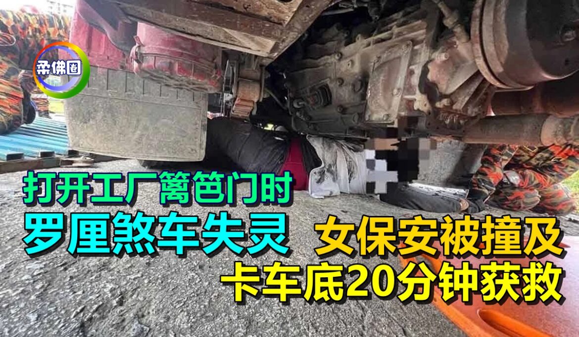 打开工厂篱笆门时  罗厘煞车失灵  女保安被撞及 卡车底20分钟获救