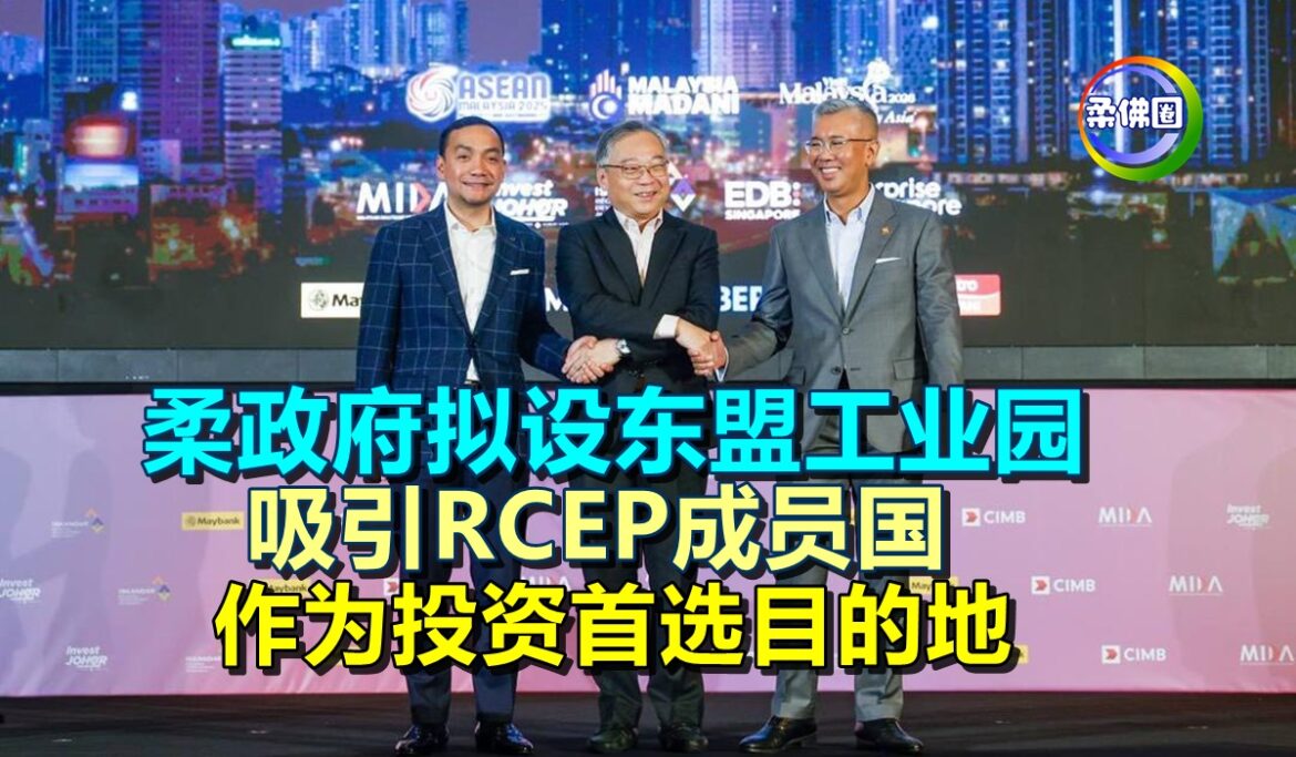 柔政府拟设东盟工业园  吸引RCEP成员国   作为投资首选目的地