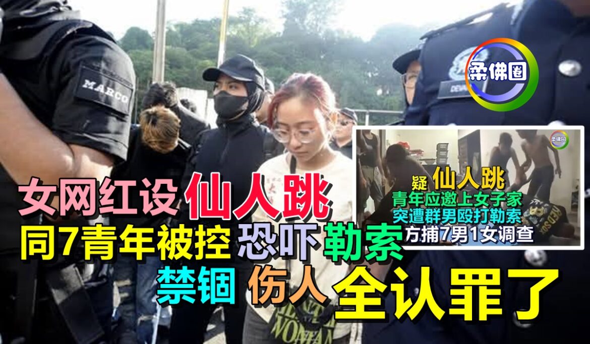 女网红设“仙人跳”  同7青年被控恐吓‧勒索‧禁锢‧伤人  全认罪了