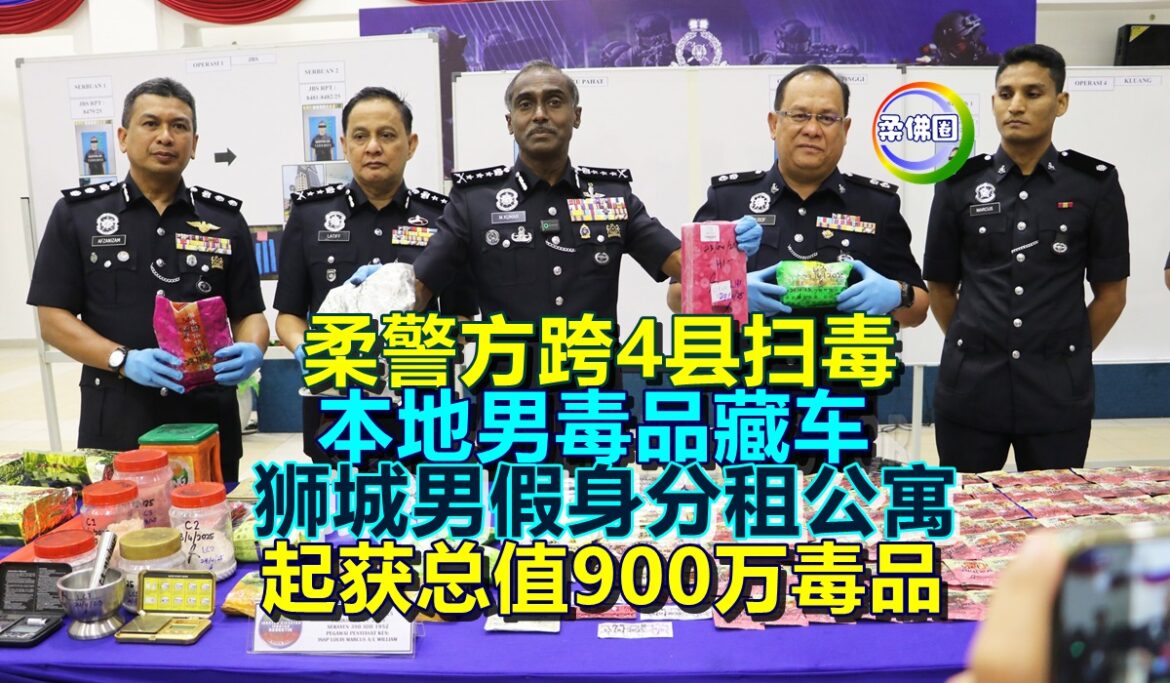 柔警方跨4县扫毒  本地男毒品藏车  狮城男假身分租公寓  起获总值900万毒品