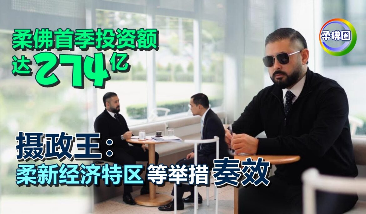 柔佛首季投资额达274亿  摄政王：柔新经济特区等举措奏效