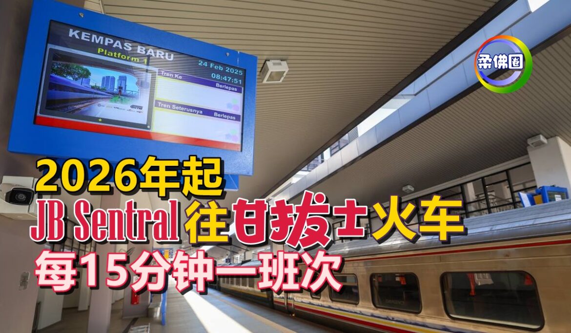 2026年起  JB Sentral往甘拔士火车  每15分钟一班次