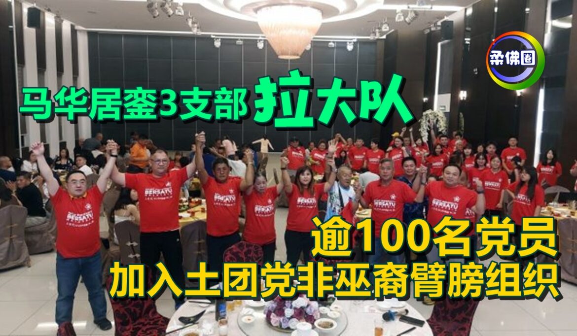 马华居銮3支部拉大队  逾100名党员   加入土团党非巫裔臂膀组织