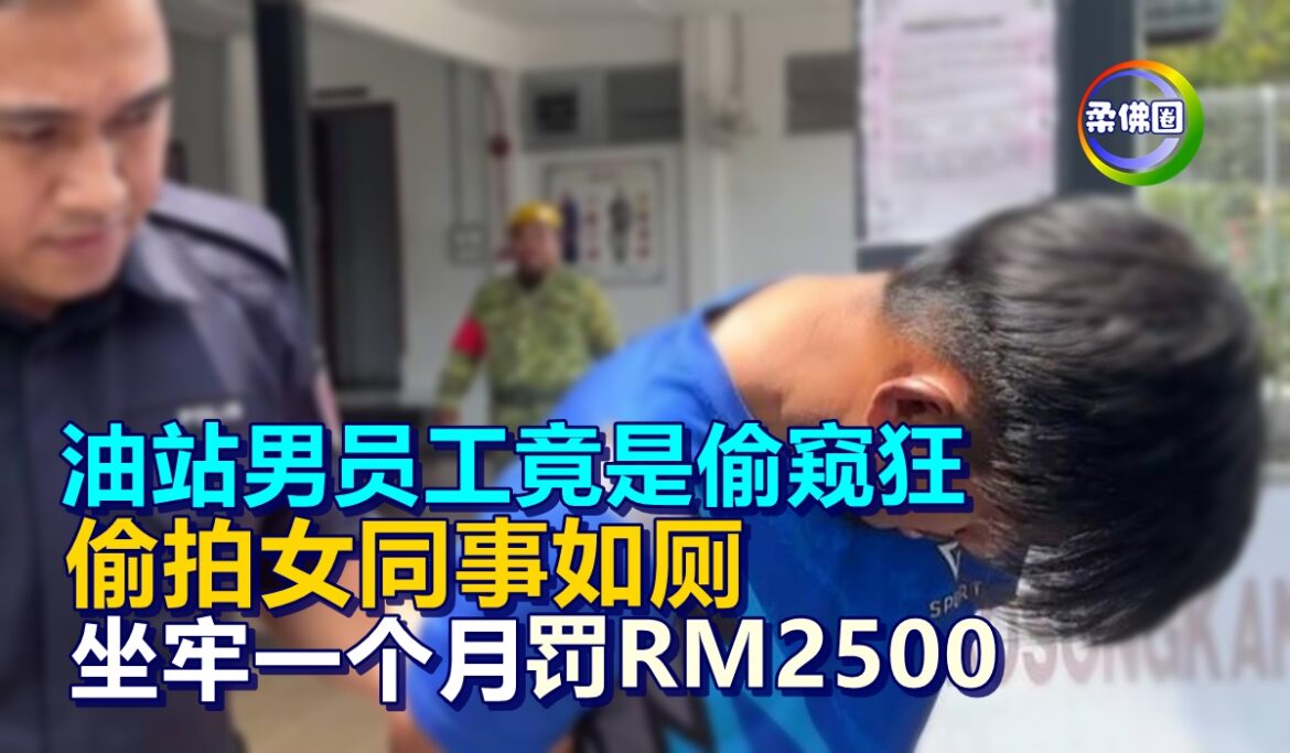 油站男员工竟是偷窥狂   偷拍女同事如厕  坐牢一个月罚RM2500