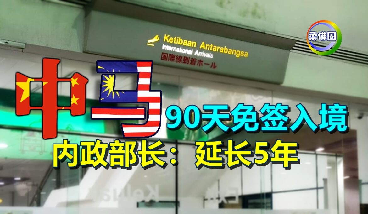 中国大马90天免签入境  内政部长：延长5年