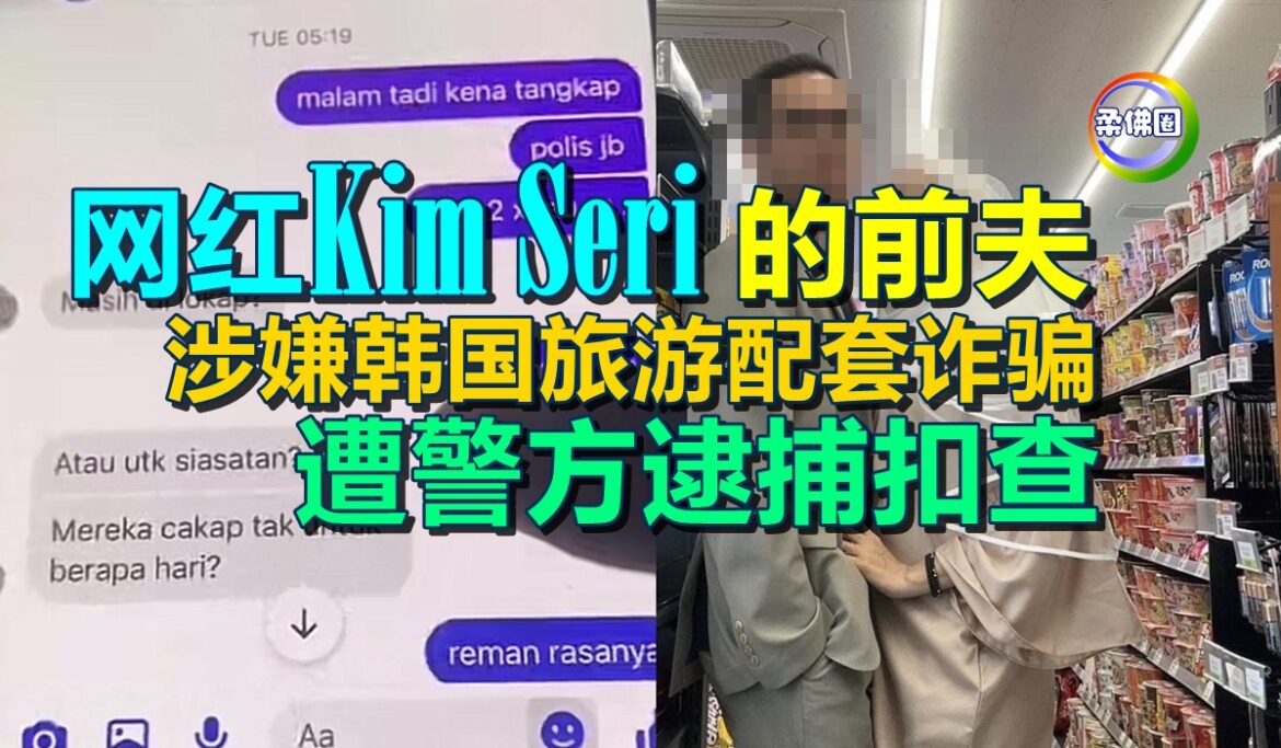 网红Kim Seri的前夫  涉嫌韩国旅游配套诈骗  遭警方逮捕扣查
