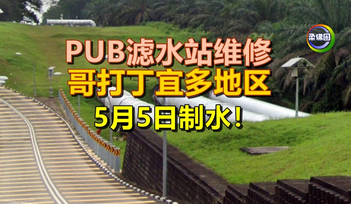 PUB滤水站维修  哥打丁宜多地区  5月5日制水！