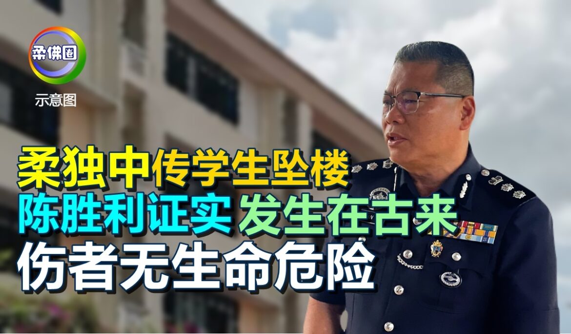 柔独中传学生坠楼   陈胜利证实发生在古来  伤者无生命危险