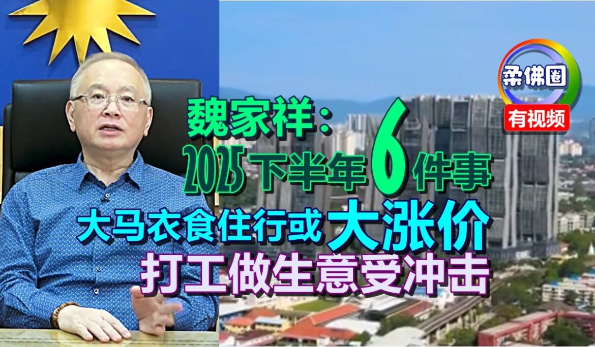 魏家祥：2025下半年6件事  大马衣食住行或大涨价  打工做生意受冲击