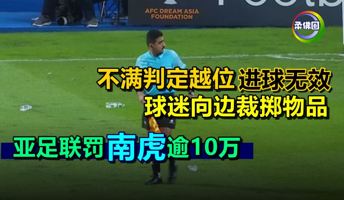 不满判定越位进球无效  球迷向边裁掷物品  亚足联罚款“南虎”逾10万