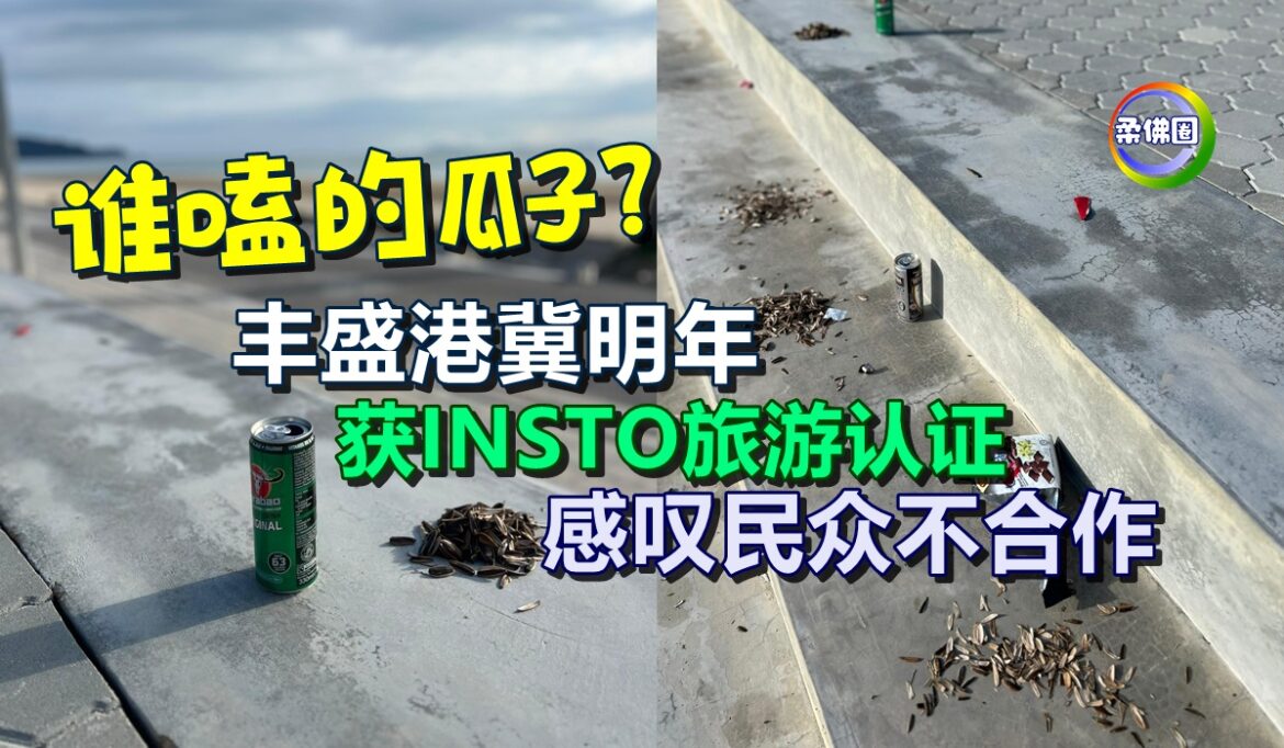 谁嗑的瓜子？丰盛港冀明年  获INSTO旅游认证  感叹民众不合作