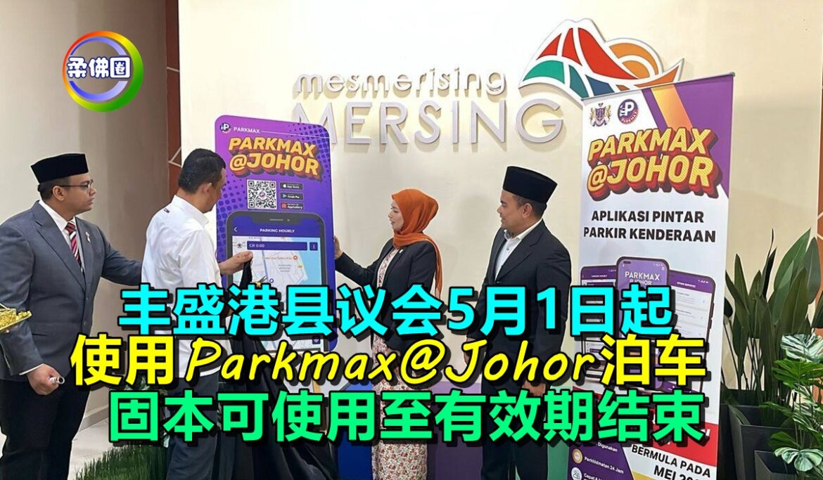 丰盛港县议会5月1日起   使用Parkmax@Johor 泊车   固本可使用至有效期结束