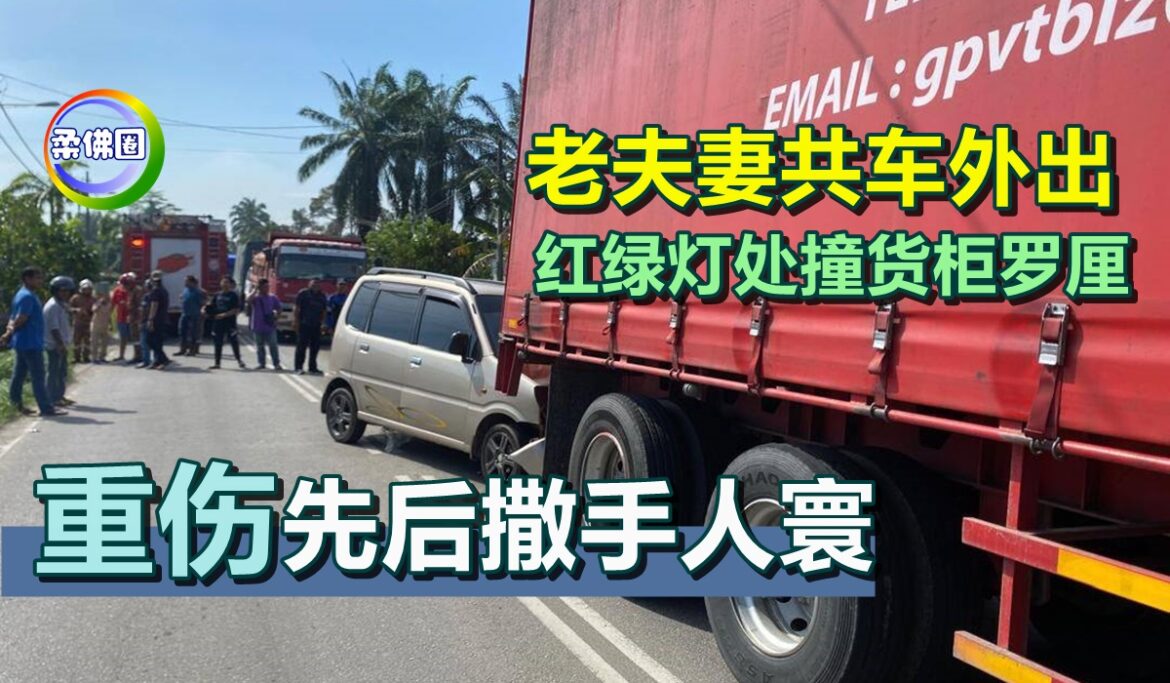 老夫妻共车外出  红绿灯处撞货柜罗厘  重伤先后撒手人寰