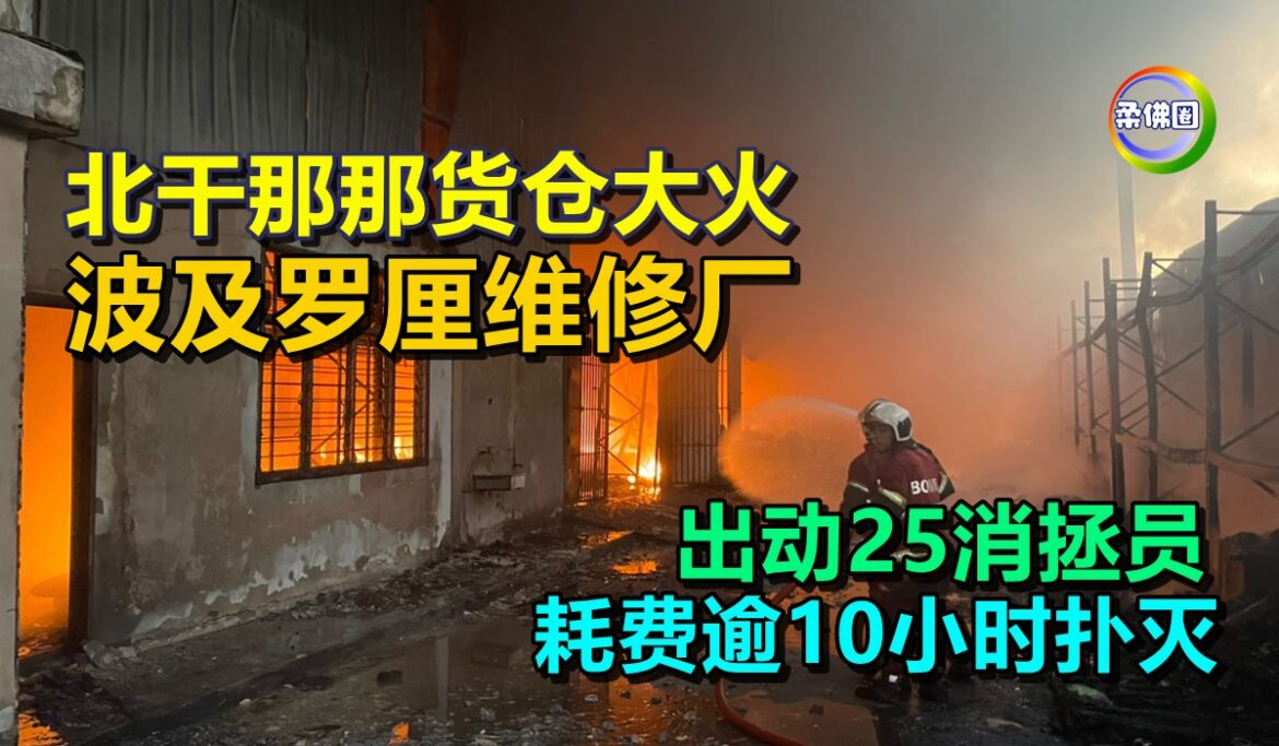 北干那那货仓大火  波及罗厘维修厂  出动25消拯员  耗费逾10小时扑灭