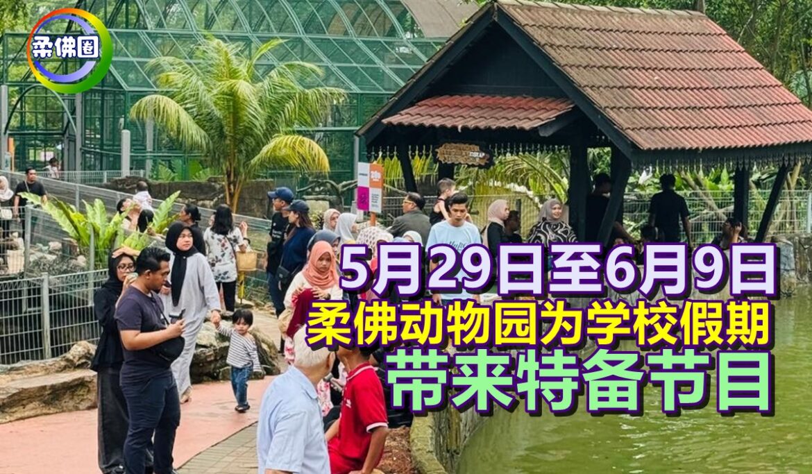 5月29日至6月9日  柔佛动物园为学校假期  带来特备节目