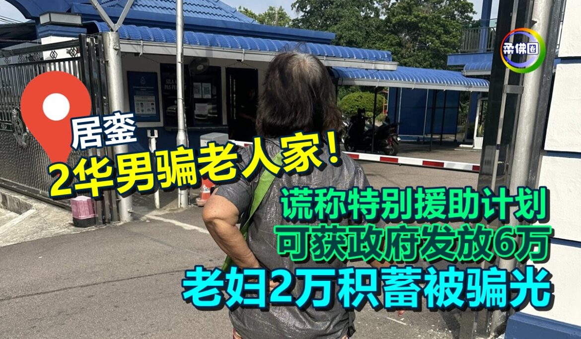 居銮2华男骗老人家！谎称特别援助计划  可获政府发放6万  老妇2万积蓄被骗光