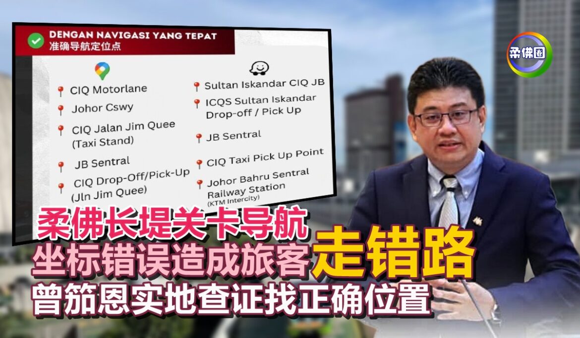 柔佛长堤关卡导航  坐标错误造成旅客“走错路”  曾笳恩实地查证找正确位置