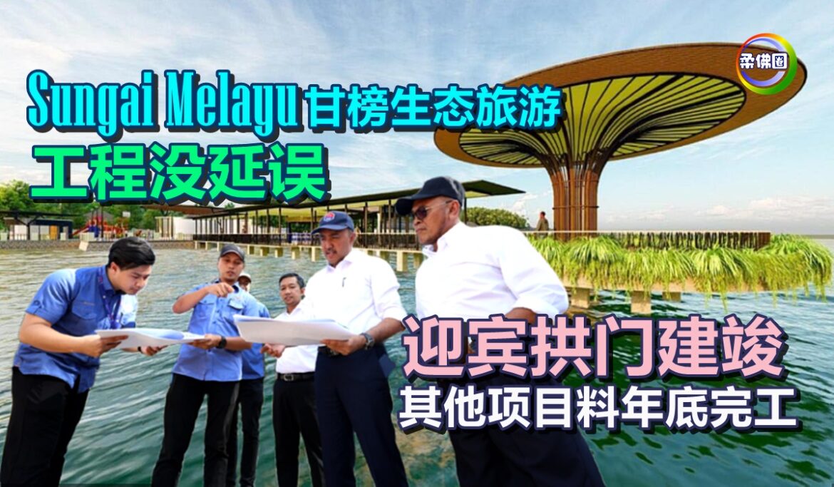 Sungai Melayu甘榜生态旅游  工程没延误  迎宾拱门建竣  其他项目料年底完工