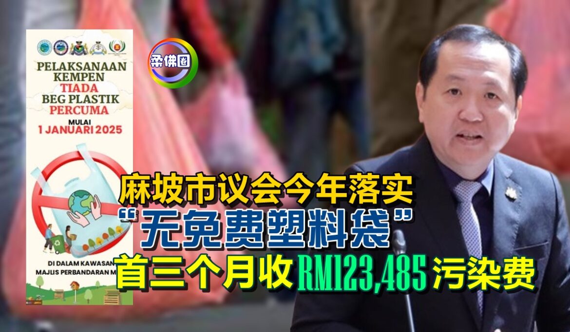 麻坡市议会今年落实“无免费塑料袋”  首三个月收RM123,485污染费