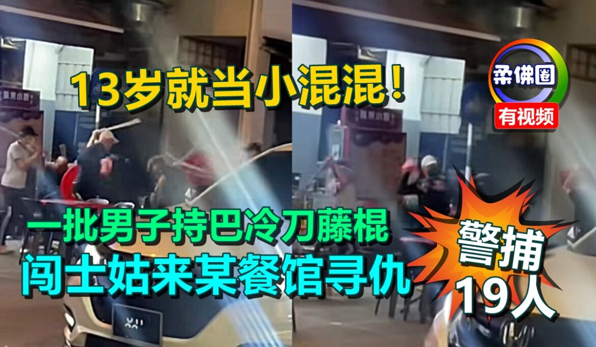13岁就当小混混！一批男子持巴冷刀藤棍  闯士姑来某餐馆寻仇  警方捕19人
