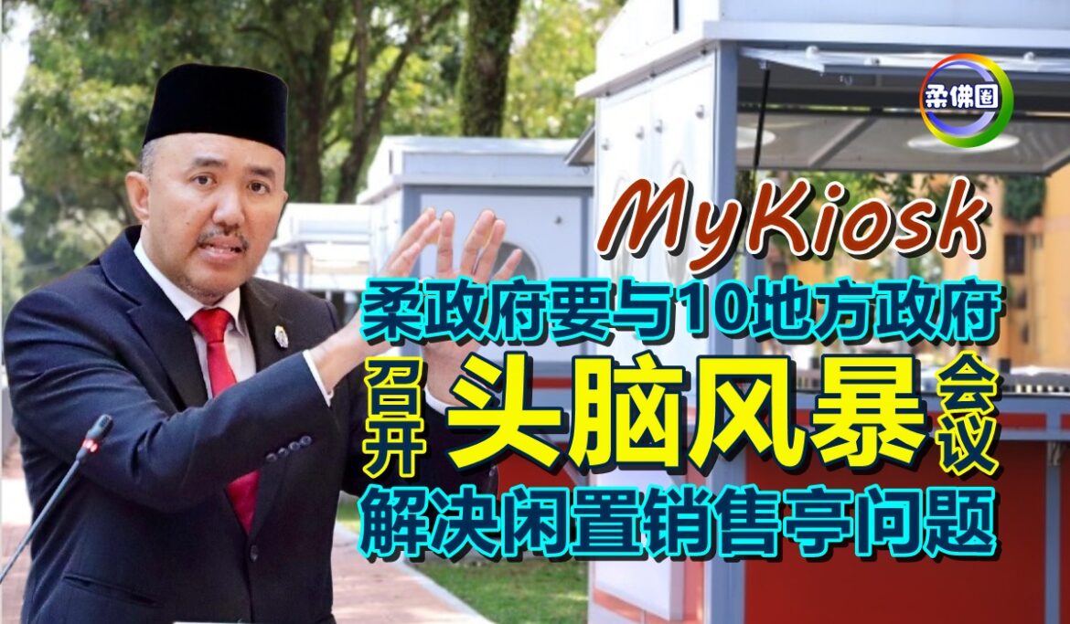 柔政府要与10地方政府 召开“头脑风暴”会议  解决闲置销售亭问题  真正造福民众