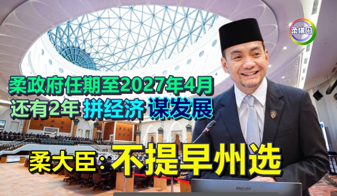 柔政府任期至2027年4月   还有2年拼经济谋发展   柔大臣：不提早州选