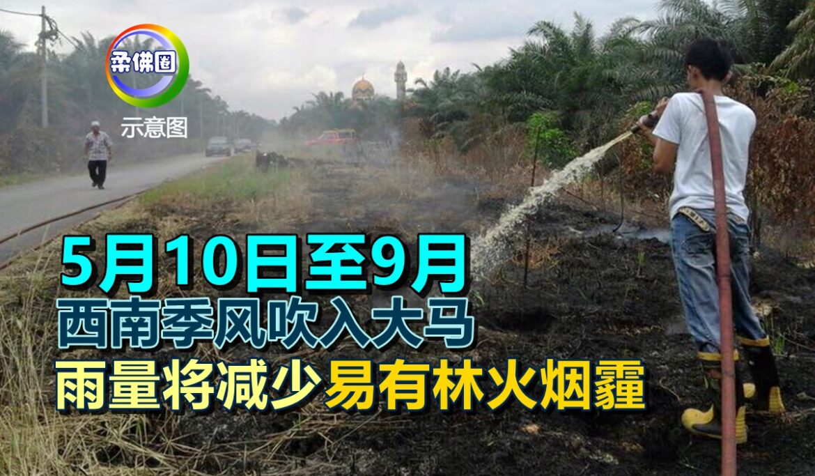 5月10日至9月 西南季风吹入大马  雨量将减少  易有林火烟霾