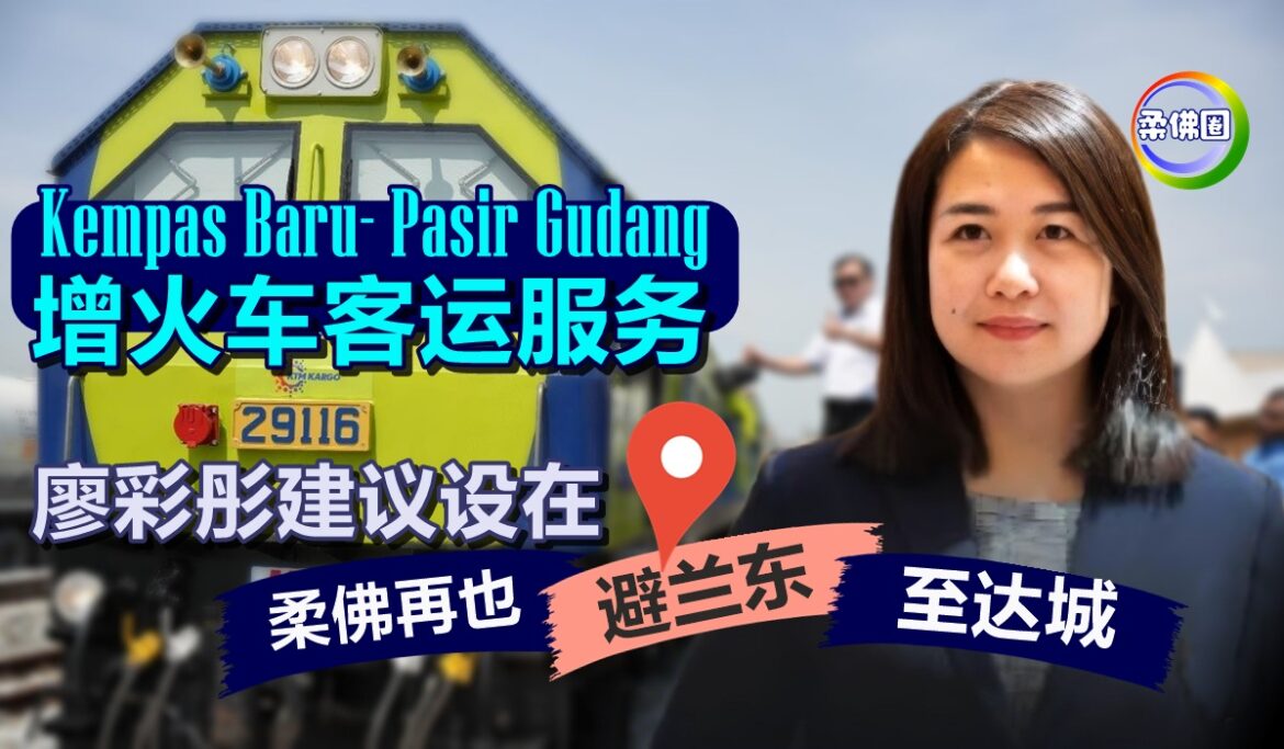 甘拔士峇鲁─巴西古当增火车客运服务  廖彩彤建议设在柔佛再也‧避兰东‧至达城