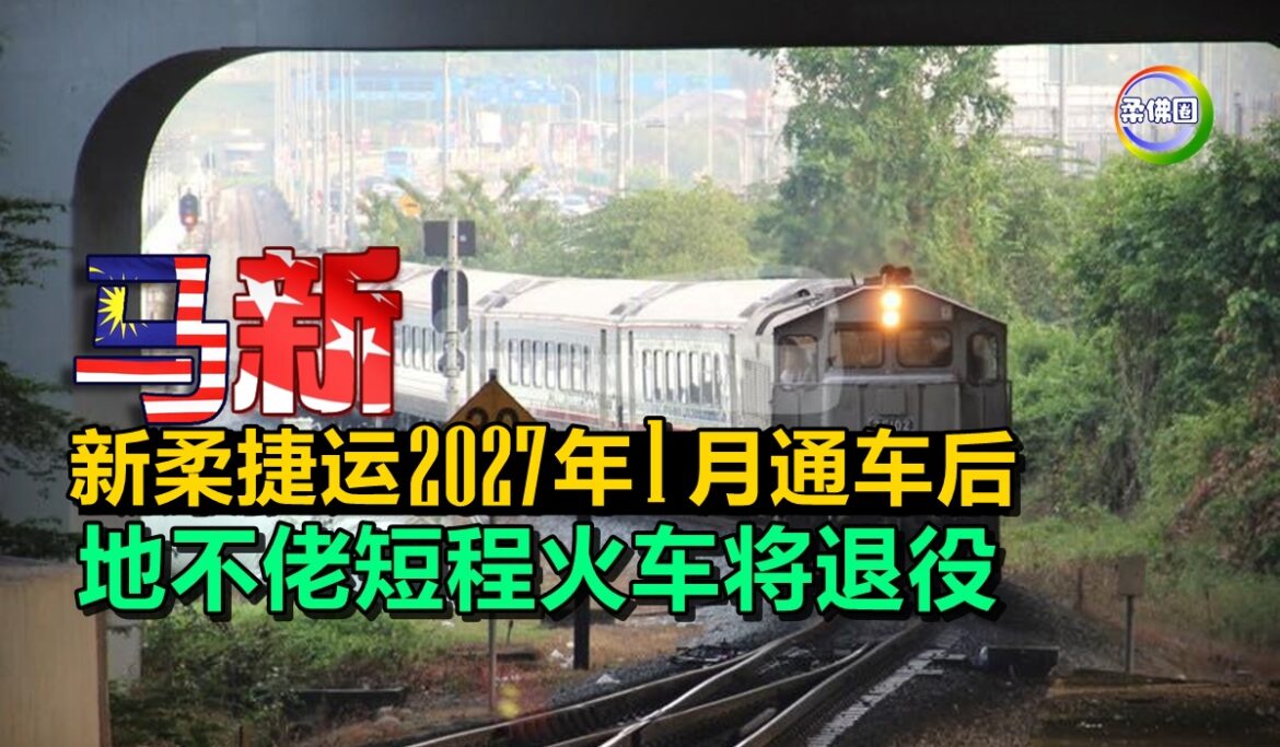 新柔捷运2027年1月通车后   往來马新 地不佬短程火车将退役