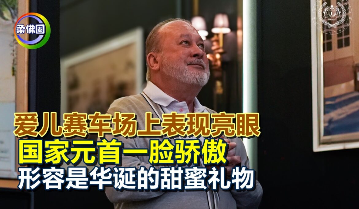 爱儿赛车场上表现亮眼  国家元首一脸骄傲  形容是华诞的甜蜜礼物