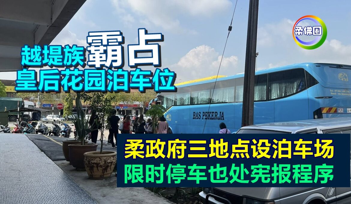 越堤族“霸占”皇后花园泊车位   柔政府三地点设泊车场  限时停车也处宪报程序