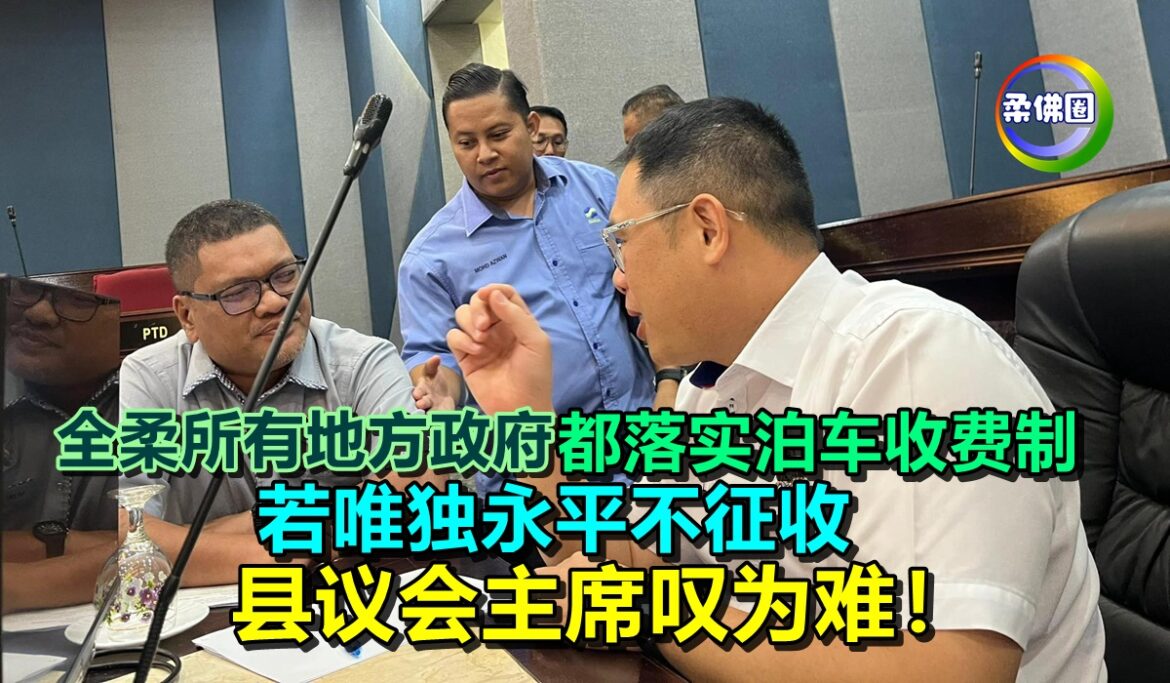 全柔所有地方政府  都落实泊车收费制  若唯独永平不征收  县议会主席叹为难！