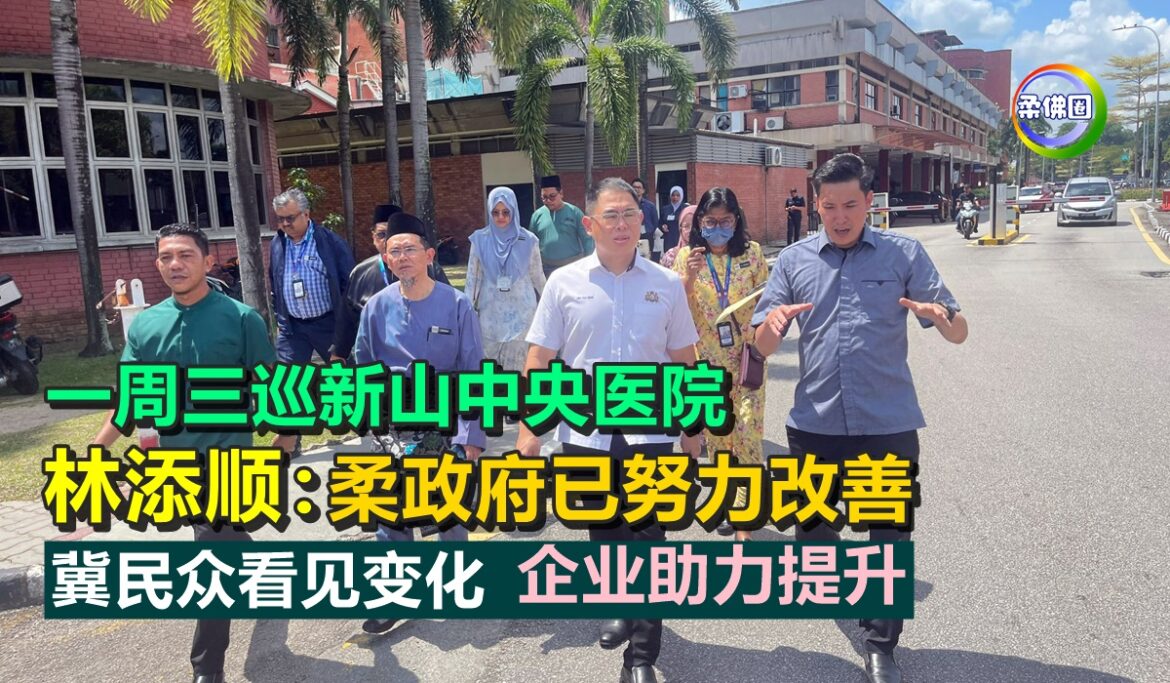一周三巡新山中央医院  林添顺:柔政府已努力改善 冀民众看见变化 企业助力提升