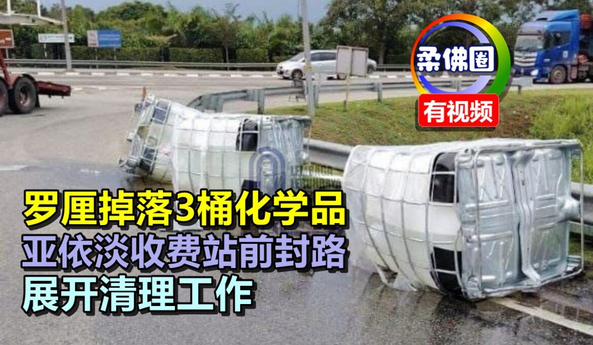 罗厘掉落3桶化学品   亚依淡收费站前封路  展开清理工作