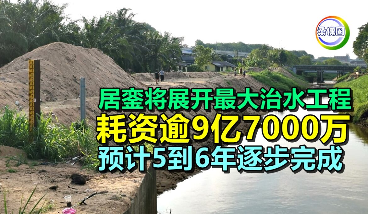 居銮将展开最大治水工程  耗资逾9亿7000万  预计5到6年逐步完成