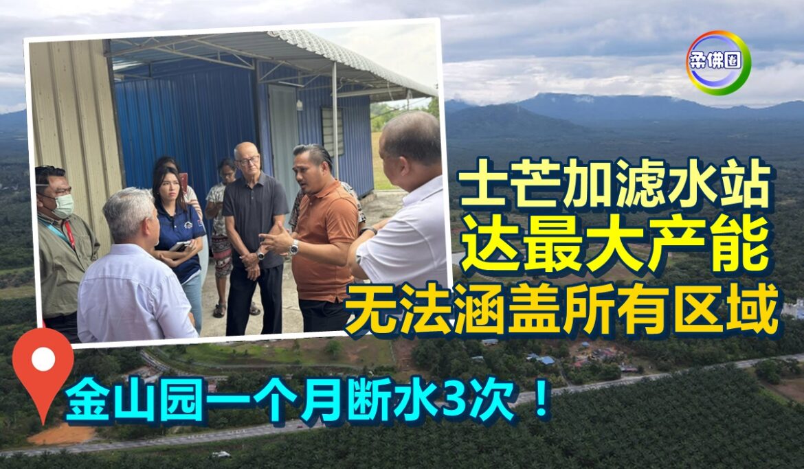 金山园一个月断水3次 ！士芒加滤水站达最大产能  无法涵盖所有区域