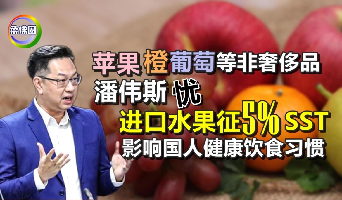 苹果和橙等非奢侈品  潘伟斯忧进口水果征5%SST  影响国人健康饮食习惯