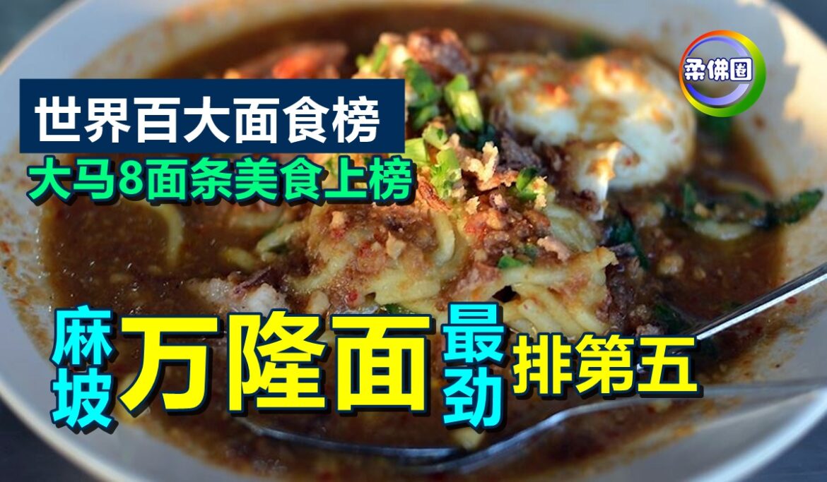 世界百大面食榜  大马8面条美食上榜  麻坡“万隆面”最劲 排第五