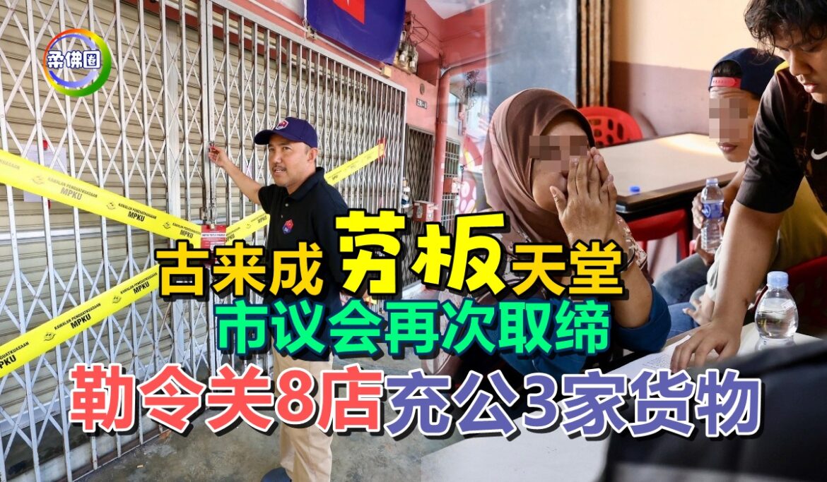 古来成“劳板”天堂  市议会再次取缔  勒令关8店  充公3家货物