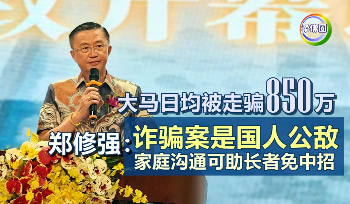 大马日均被走骗850万  郑修强：诈骗案是国人公敌  家庭沟通有助长者免中招